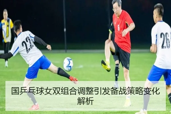 国乒乓球女双组合调整引发备战策略变化解析