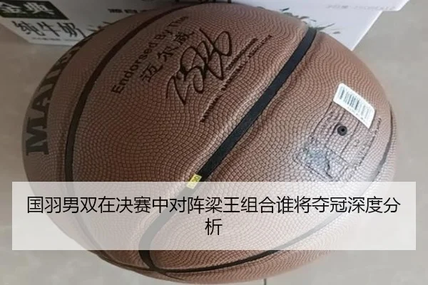 国羽男双在决赛中对阵梁王组合谁将夺冠深度分析