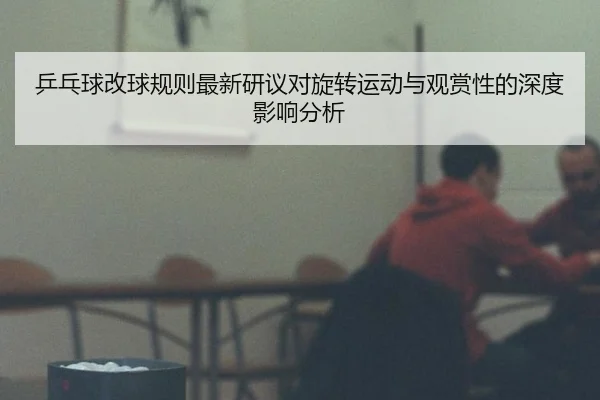 乒乓球改球规则最新研议对旋转运动与观赏性的深度影响分析