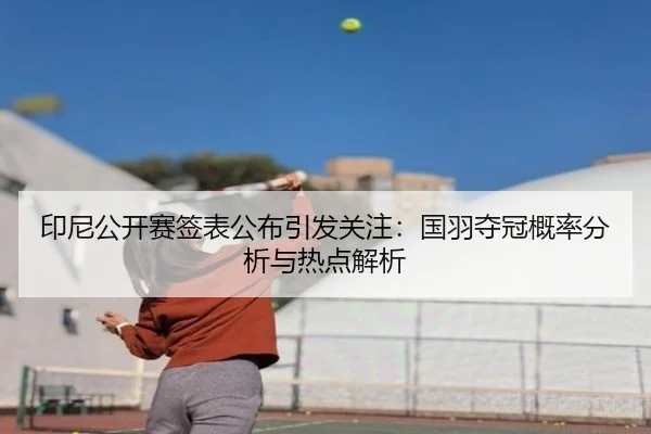 印尼公开赛签表公布引发关注：国羽夺冠概率分析与热点解析